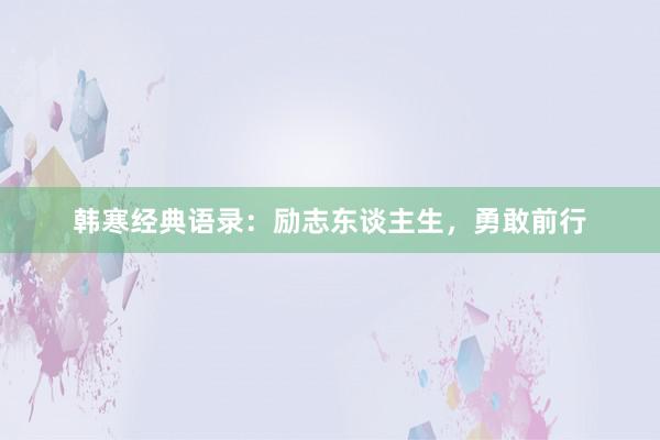 韩寒经典语录：励志东谈主生，勇敢前行
