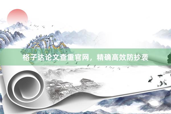 格子达论文查重官网，精确高效防抄袭