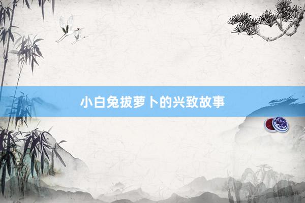 小白兔拔萝卜的兴致故事